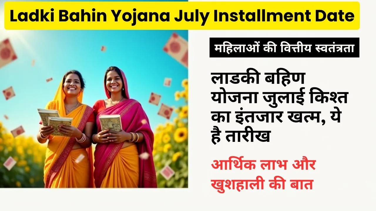 Ladki Bahin Yojana July Installment Date: लाडकी बहिण योजना जुलाई किश्त का इंतजार खत्म, ये है तारीख